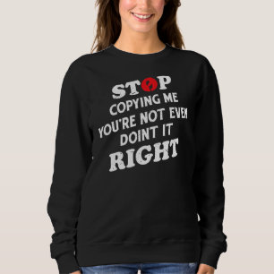 Stop Copying Me You're Not Even Doing It Right Hum Sweatshirt