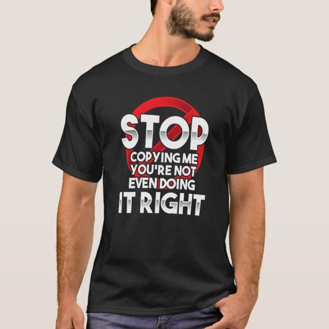 Stop Copying Me You're Not Even Doing It Right Hum T-Shirt (Front)