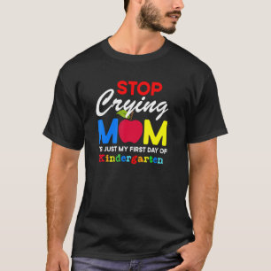 Stop Crying Mom It Just My First Day Of Kindergart T-Shirt