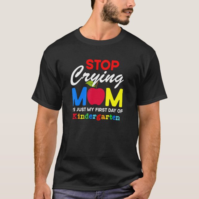 Stop Crying Mom It Just My First Day Of Kindergart T-Shirt (Front)