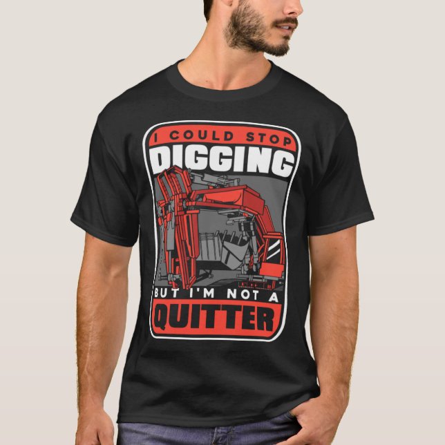 Stop Digging Not A Quitter Loader Backhoe Excavato T-Shirt (Front)
