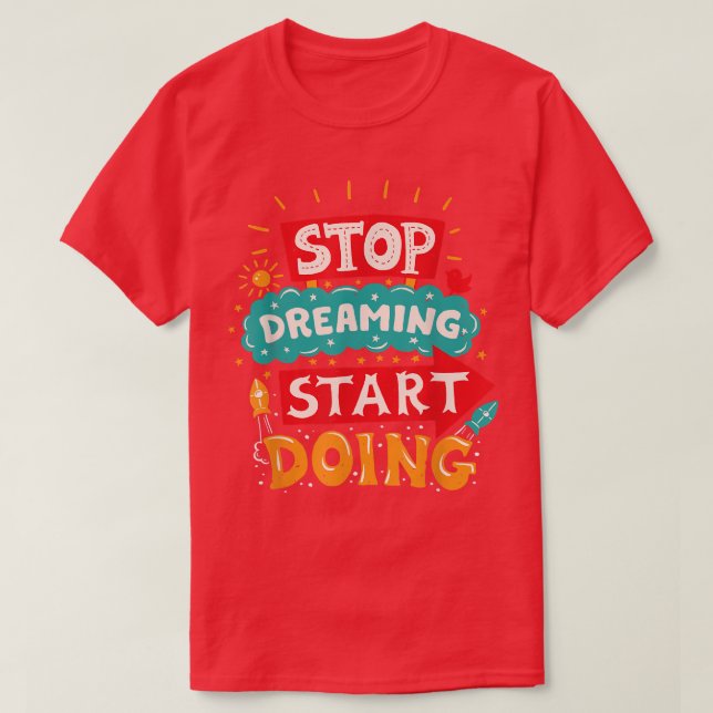 Stop Dreaming Start Doing Playful, Fun, & Motivati T-Shirt (Design Front)