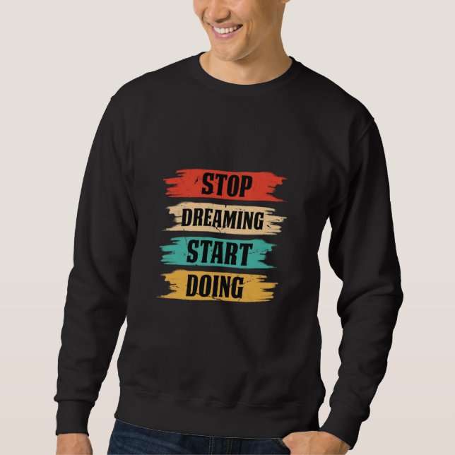 Stop Dreaming, Start Doing  Sweatshirt (Front)