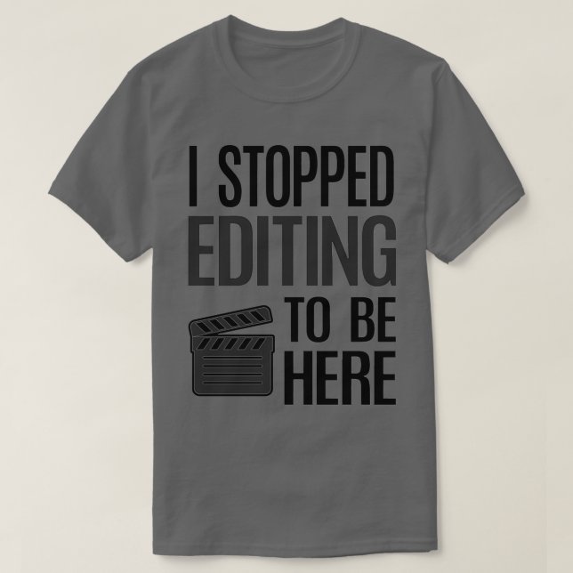 Stop Editing To Be Here Video Editor Videographer  T-Shirt (Design Front)