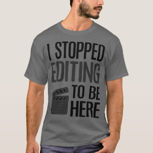 Stop Editing To Be Here Video Editor Videographer  T-Shirt