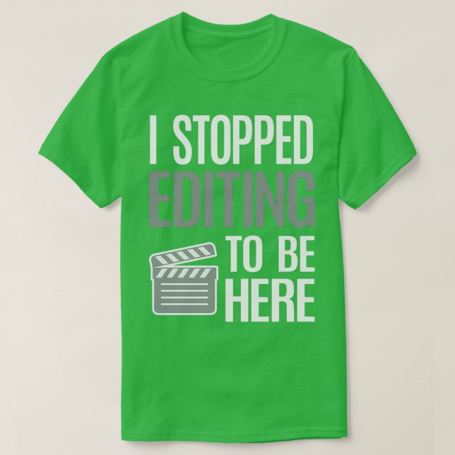 Stop Editing To Be Here Video Editor Videographer  T-Shirt (Design Front)