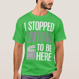 Stop Editing To Be Here Video Editor Videographer  T-Shirt