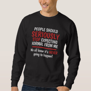 Stop Expecting Normal From Me It's Never Going To  Sweatshirt