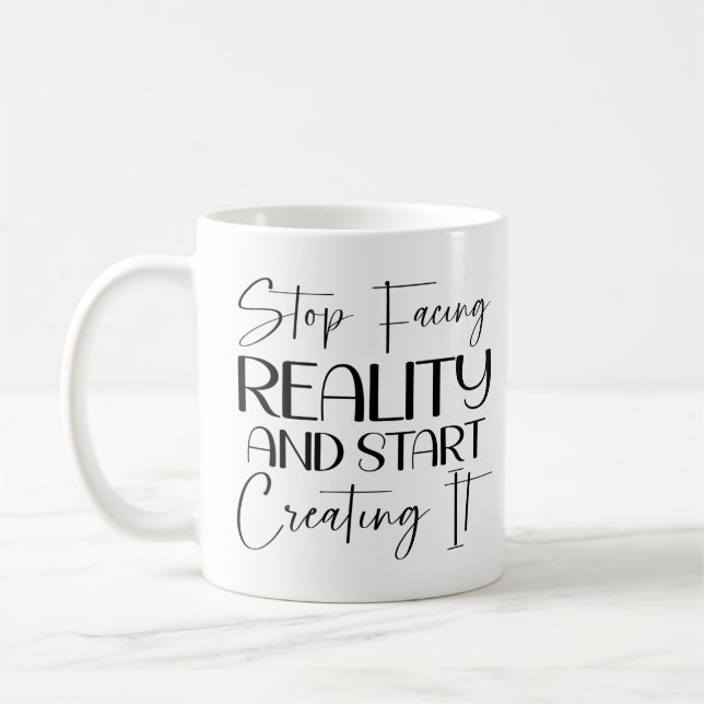 Stop facing reality and start creating it  coffee mug (Left)