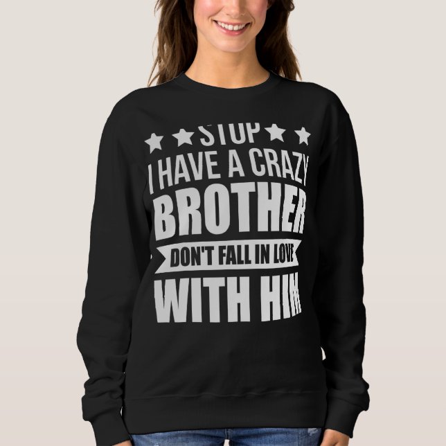 Stop I Have A Crazy Brother Brother Sweatshirt (Front)