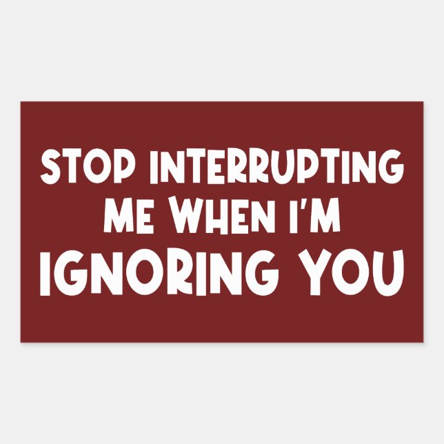 Stop Interrupting Me When I'm Ignoring You Rectangular Sticker (Front)