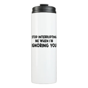 Stop Interrupting Me When I'm Ignoring You Thermal Tumbler