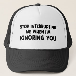 Stop Interrupting Me When I'm Ignoring You Trucker Hat