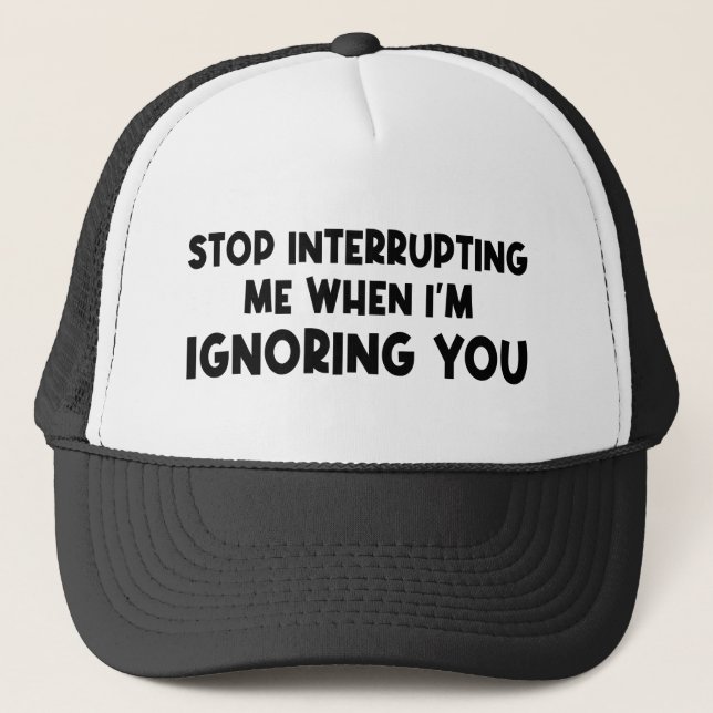 Stop Interrupting Me When I'm Ignoring You Trucker Hat (Front)