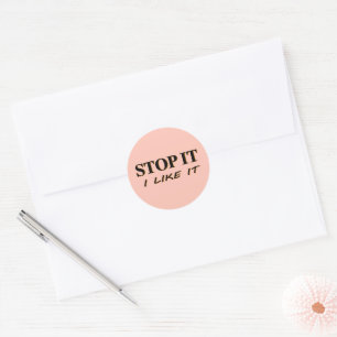 Stop It I Like It Classic Round Sticker