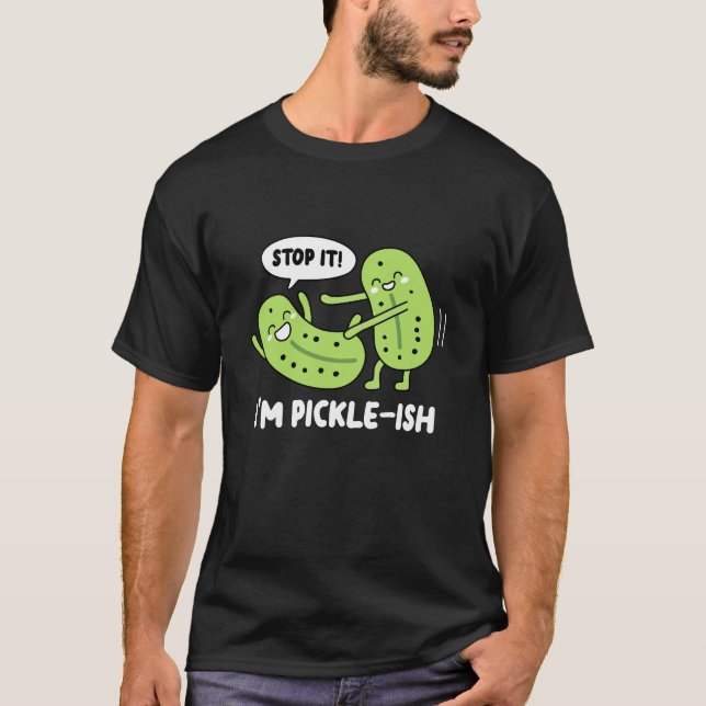 Stop It I'm Pickle ish  T-Shirt (Front)