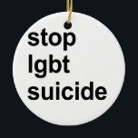 stop lgbt suicide ceramic tree decoration<br><div class="desc">Shop Gay Ornaments,  Gay Posters,  Gay T-shirts,  Gay Hoodies,  Gay Stickers,  Gay Buttons and Gay Novelty gifts from http://www.GlbtShirts.com</div>