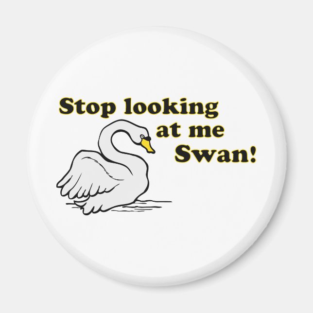 Stop looking at me swan magnet (Front)