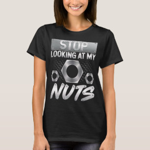 Stop Looking At My Nuts  Machinist Automotive Mech T-Shirt