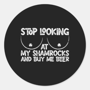 Stop Looking At My Shamrocks Buy Me Beer St Patric Classic Round Sticker