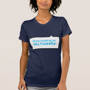 Stop looking at my tweets T-Shirt