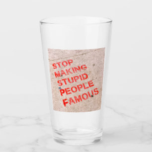 Stop Making Stupid People Famous - Funny humour Glass