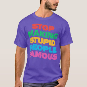 Stop Making Stupid People Famous T-Shirt