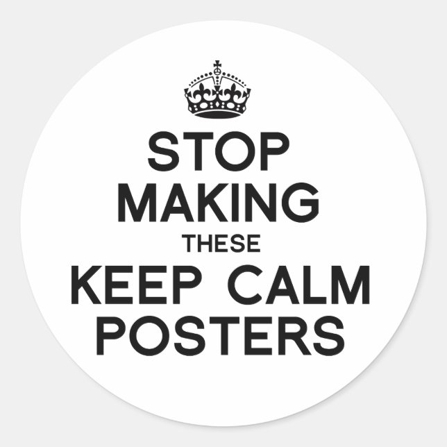 STOP MAKING THESE KEEP CALM POSTERS -.png Classic Round Sticker (Front)