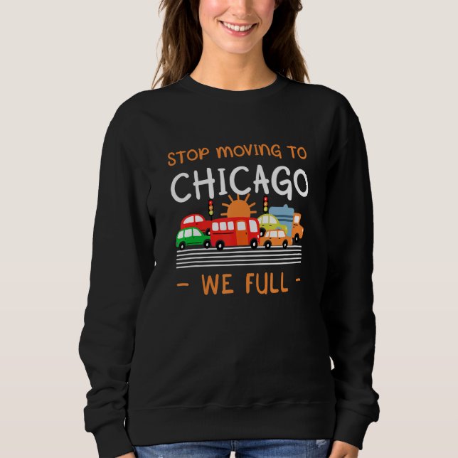 Stop Moving To Chicago We Full  Illinois Humour Il Sweatshirt (Front)
