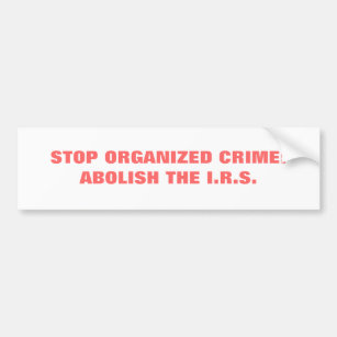 STOP ORGANIZED CRIME:ABOLISH THE I.R.S. BUMPER STICKER