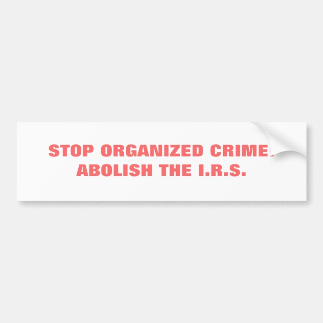 STOP ORGANIZED CRIME:ABOLISH THE I.R.S. BUMPER STICKER (Front)
