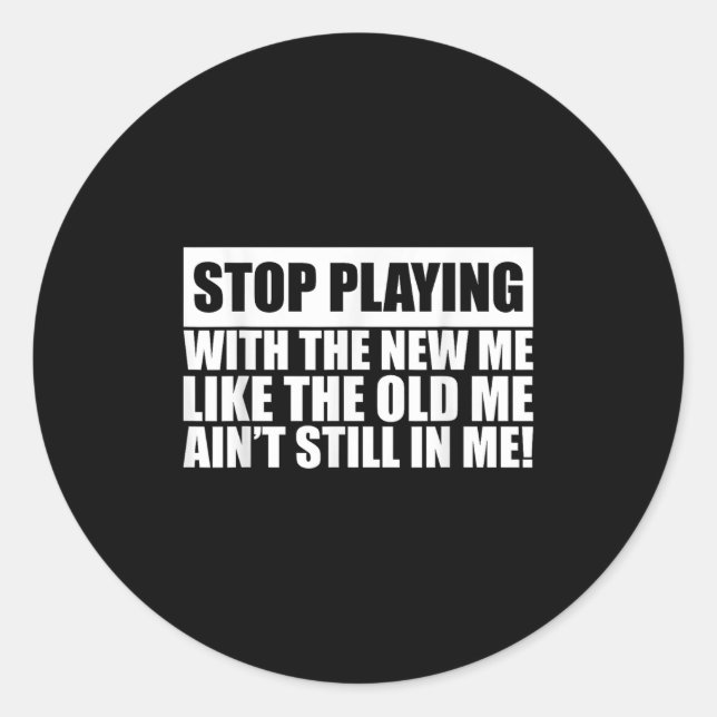 Stop Playing With The New Me Like Old Me Ain't Sti Classic Round Sticker (Front)