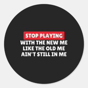 Stop Playing With The New Me Like Old Me Aint Stil Classic Round Sticker