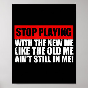Stop Playing With The New Me Like The Old Me Funny Poster