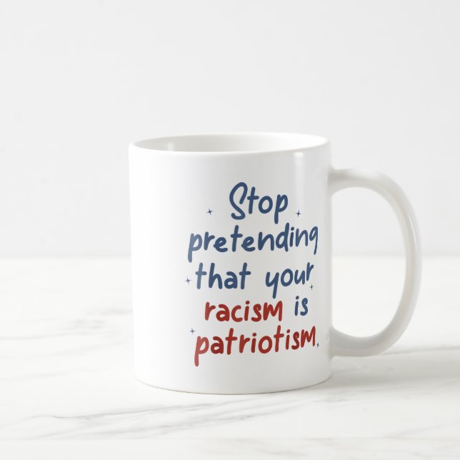 Stop Pretending That Your Racism Is Patriotism Lib Coffee Mug (Right)