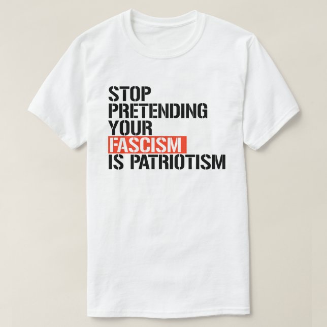 Stop pretending your fascism is patriotism T-Shirt (Design Front)