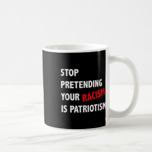 Stop Pretending Your Racism Is Patriotism Anti Coffee Mug