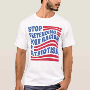 Stop Pretending Your Racism Is Patriotism Anti Tru T-Shirt