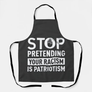 Stop Pretending Your Racism is Patriotism Apron