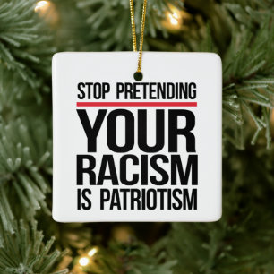 Stop pretending your racism is patriotism ceramic ornament