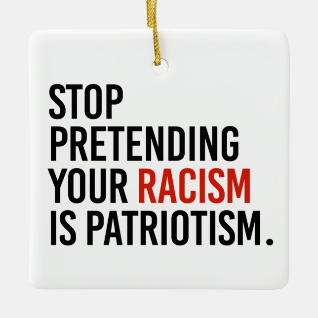 Stop pretending your racism is patriotism ceramic ornament (Front)