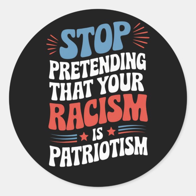 Stop Pretending Your Racism is Patriotism  Classic Round Sticker (Front)