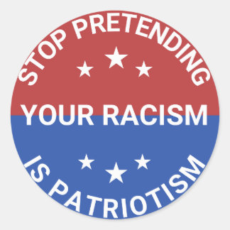 Stop Pretending Your Racism Is Patriotism Classic Round Sticker