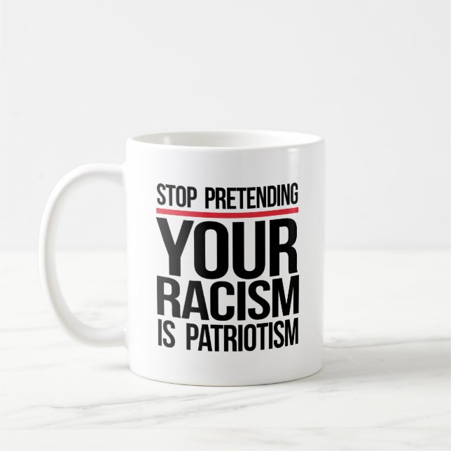 Stop pretending your racism is patriotism coffee mug (Left)