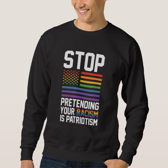 Stop Pretending Your Racism Is Patriotism Gay Prid Sweatshirt (Front)