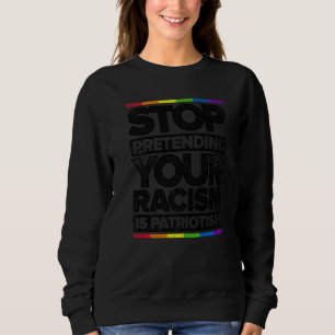 Stop Pretending Your Racism Is Patriotism Gay Prid Sweatshirt
