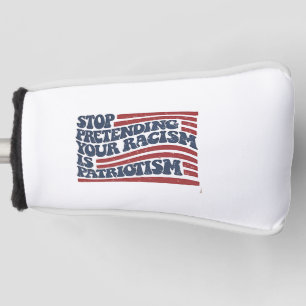 Stop Pretending Your Racism Is Patriotism Golf Head Cover