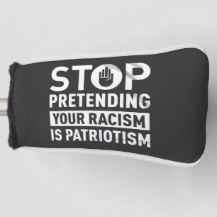 Stop Pretending Your Racism is Patriotism Golf Head Cover