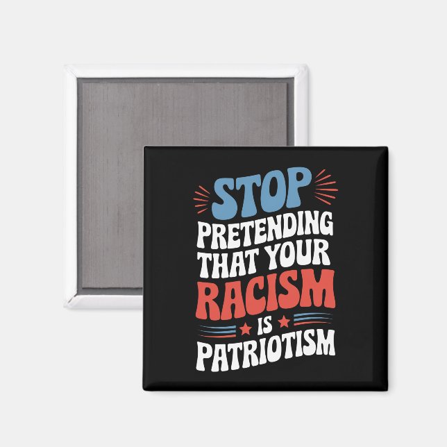 Stop Pretending Your Racism is Patriotism  Magnet (Front/Back)