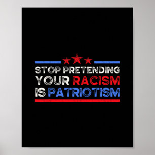 Stop Pretending Your Racism Is Patriotism Poster